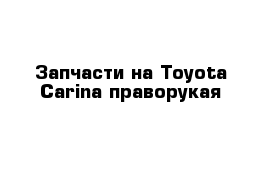 Запчасти на Toyota Carina праворукая 